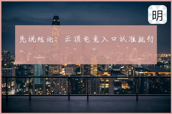 先说结论:云顶电竞入口认准就行