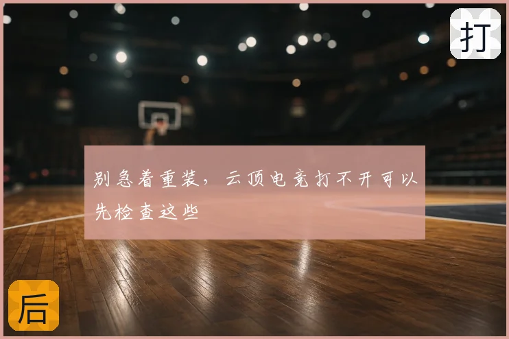别急着重装，云顶电竞打不开可以先检查这些