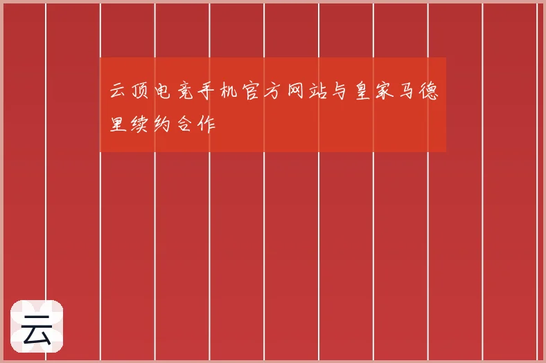 云顶电竞手机官方网站与皇家马德里续约合作