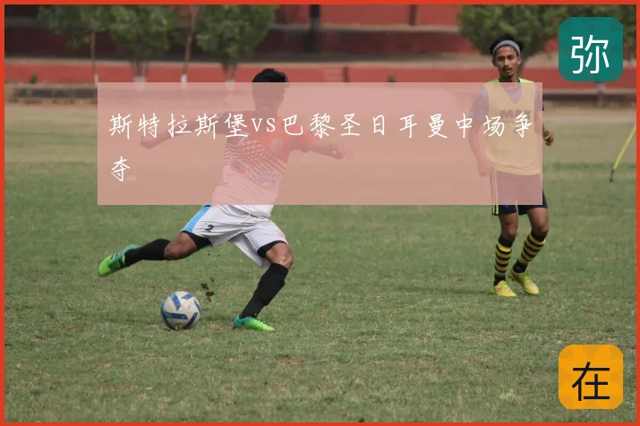 斯特拉斯堡vs巴黎圣日耳曼中场争夺
