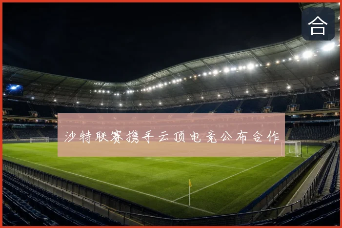 沙特联赛携手云顶电竞公布合作