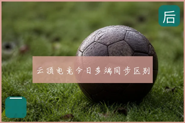 云顶电竞今日多端同步区别