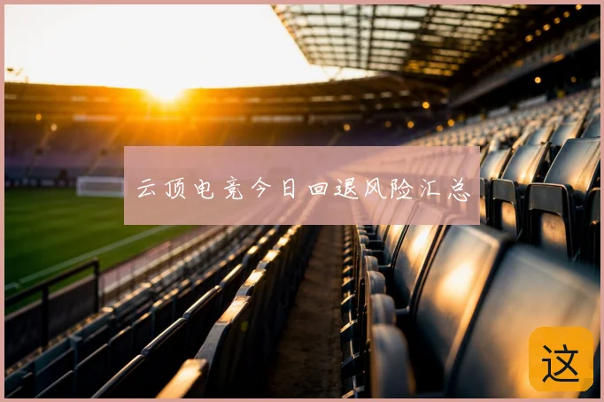 云顶电竞今日回退风险汇总